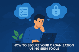How to Secure Your Organization Using SIEM Tools