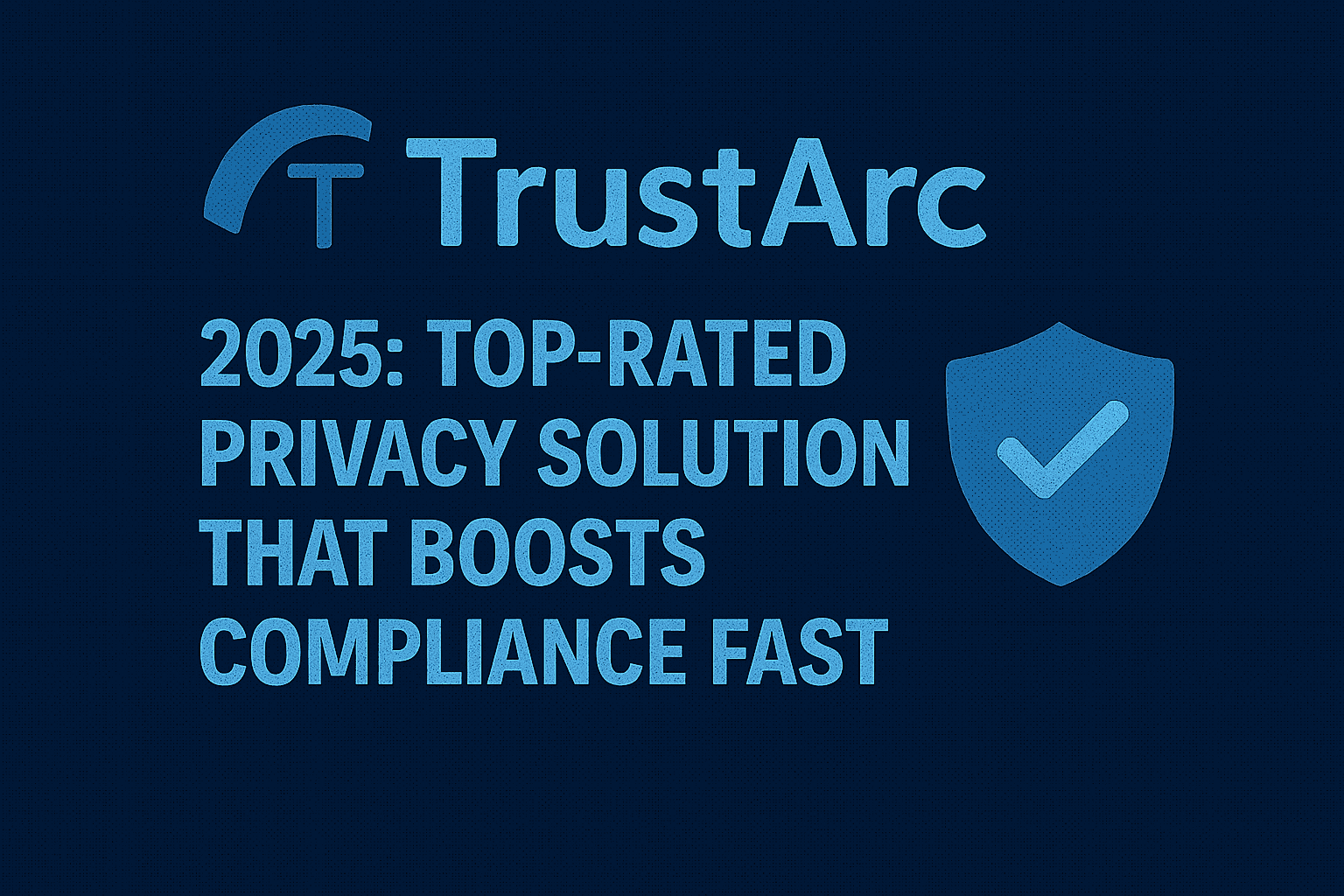 TrustArc 2025: Top-Rated Privacy Solution That Boosts Compliance Fast