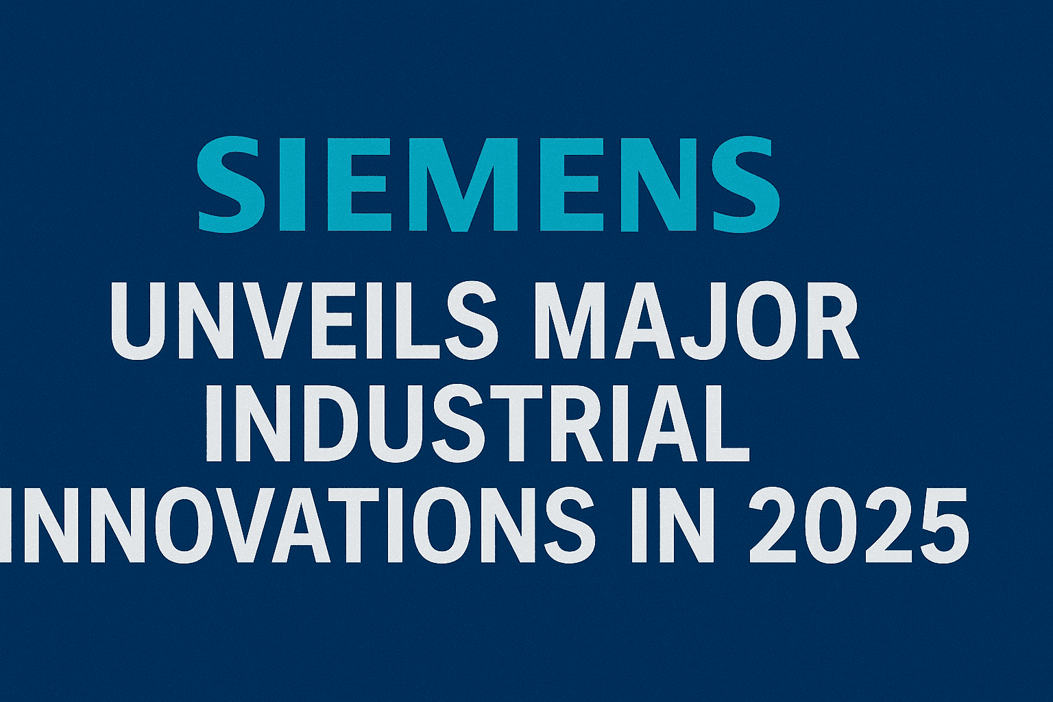 Siemens Unveils Major Industrial Innovations in 2025