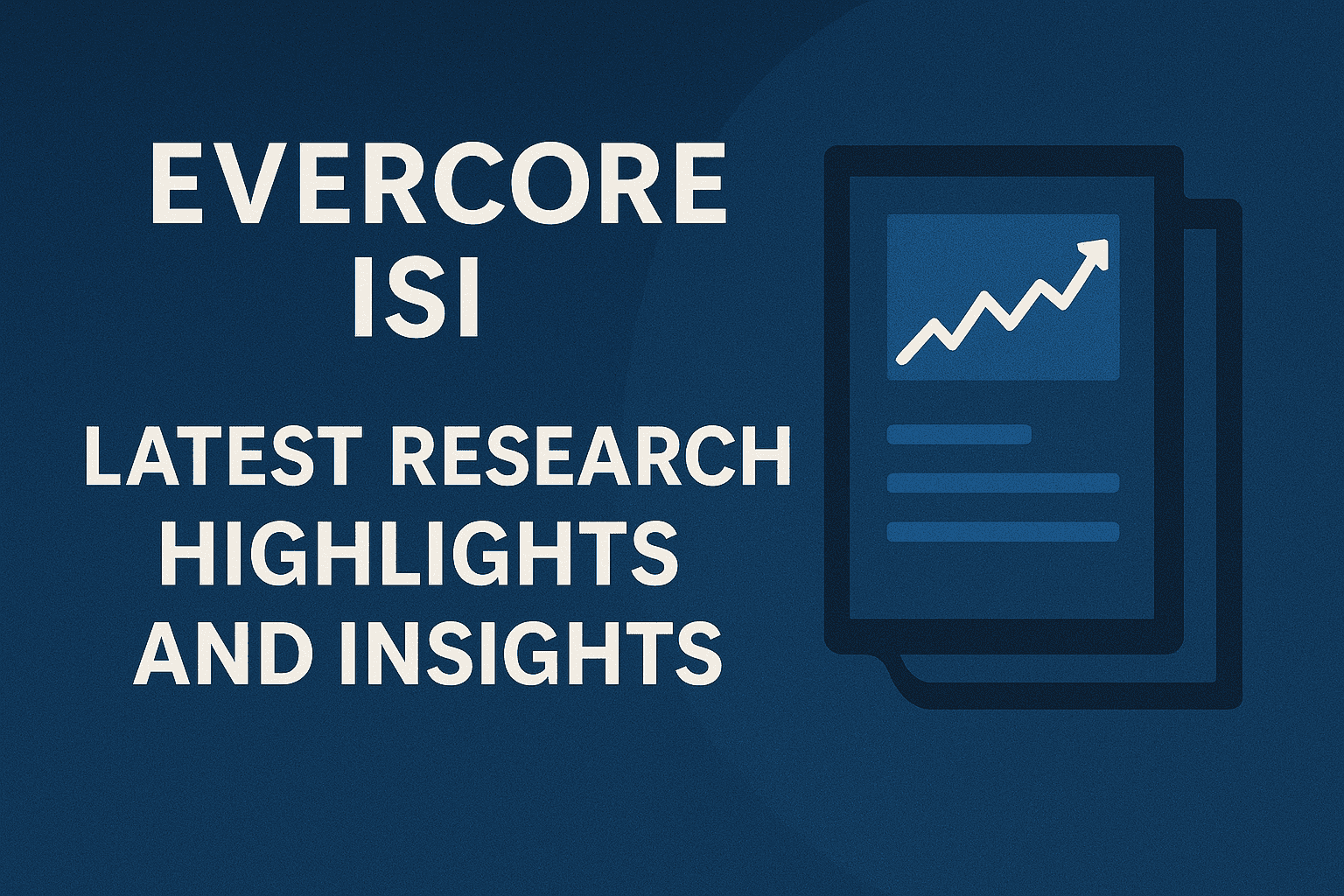 Evercore ISI: Latest Research Highlights and Insights