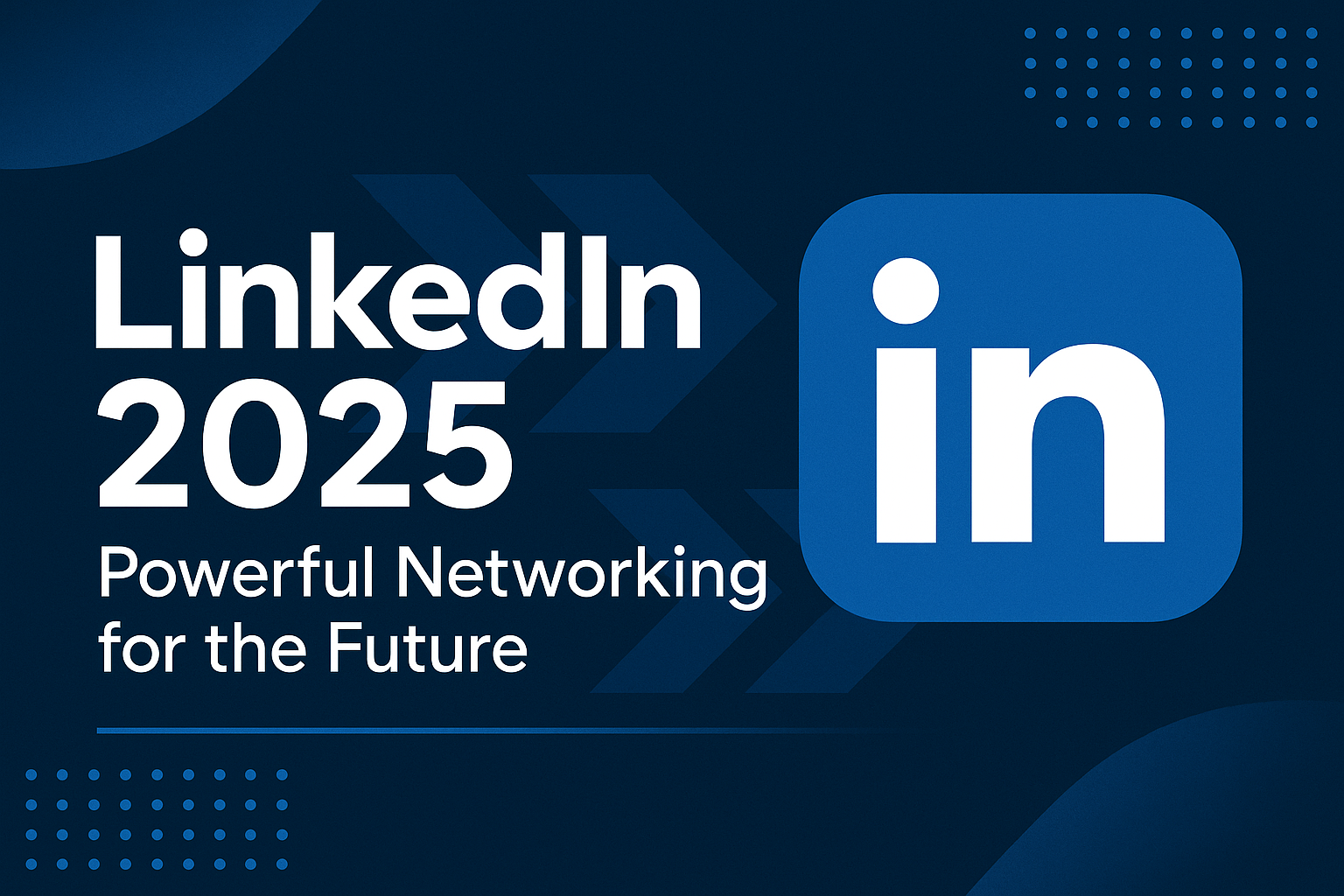 LinkedIn 2025: Powerful Networking for the Future